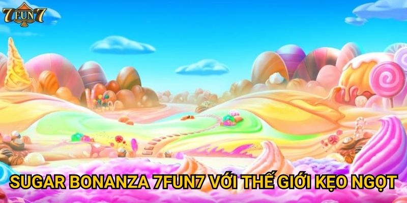 Sugar bonanza 7fun7 với thế giới kẹo ngọt