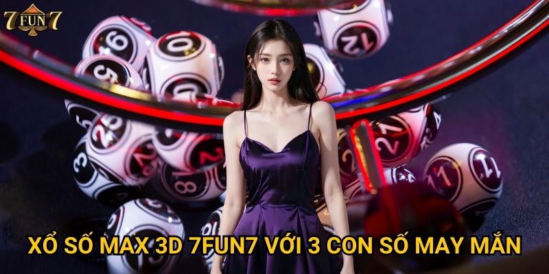 Xổ số Max 3D có khác biệt gì tại 7fun7? 2 Xổ số max 3D 7fun7 với 3 con số may mắn
