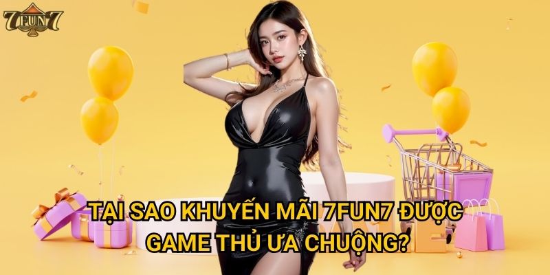 Tại sao khuyến mãi 7fun7 được game thủ ưa chuộng?