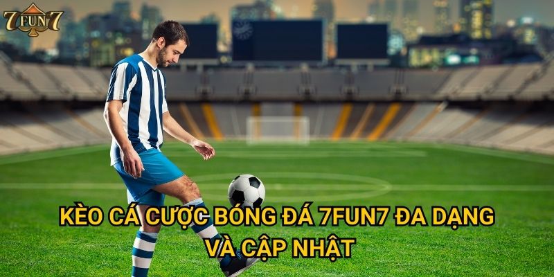 Tại sao cá cược bóng đá tại 7fun7 lại hấp dẫn game thủ? 2 Kèo cá cược bóng đá 7fun7 đa dạng và cập nhật