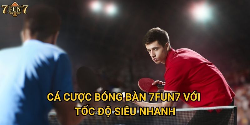 Cá cược bóng bàn 7fun7 với tốc độ siêu nhanh