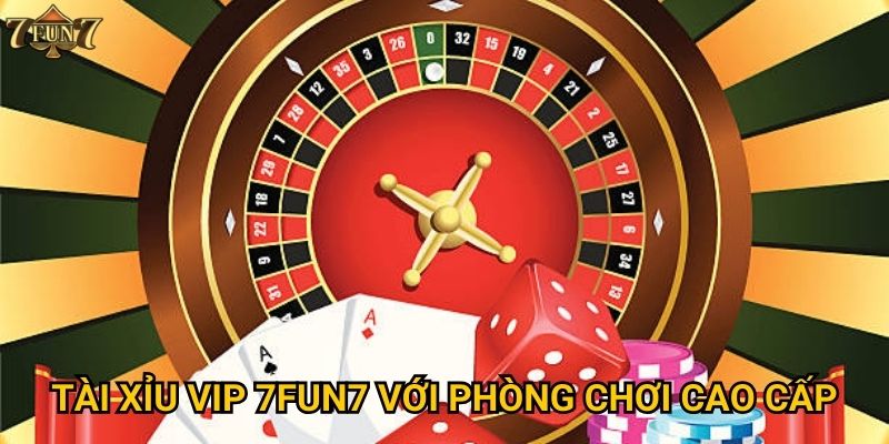 Tài Xỉu VIP 7fun7 với phòng chơi cao cấp