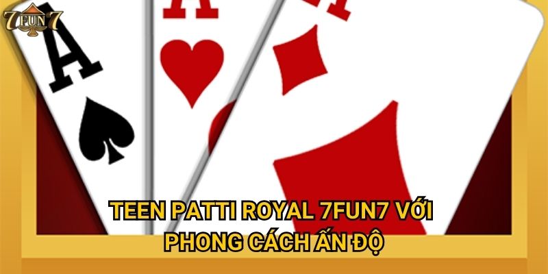 Tại sao Teen Patti Royal lại hot tại 7fun7? 2 Teen Patti Royal 7fun7 với phong cách Ấn Độ